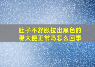 肚子不舒服拉出黑色的稀大便正常吗怎么回事