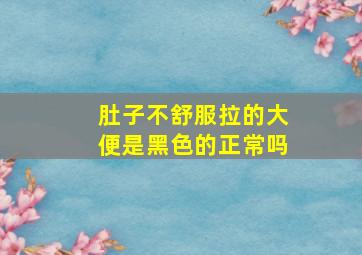 肚子不舒服拉的大便是黑色的正常吗