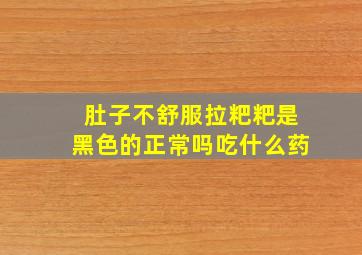 肚子不舒服拉粑粑是黑色的正常吗吃什么药