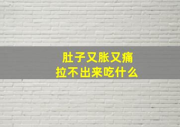 肚子又胀又痛拉不出来吃什么