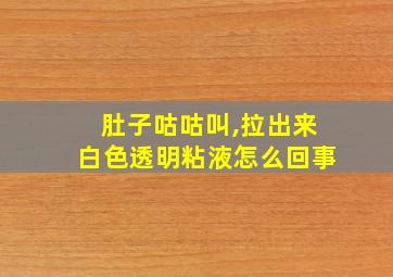 肚子咕咕叫,拉出来白色透明粘液怎么回事