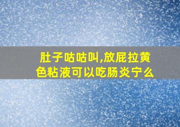 肚子咕咕叫,放屁拉黄色粘液可以吃肠炎宁么