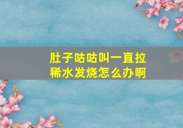 肚子咕咕叫一直拉稀水发烧怎么办啊