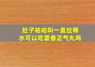 肚子咕咕叫一直拉稀水可以吃藿香正气丸吗