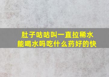 肚子咕咕叫一直拉稀水能喝水吗吃什么药好的快