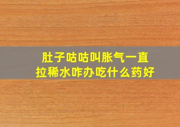 肚子咕咕叫胀气一直拉稀水咋办吃什么药好