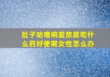 肚子咕噜响爱放屁吃什么药好使呢女性怎么办