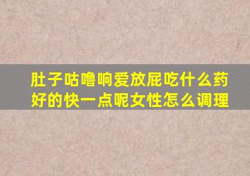 肚子咕噜响爱放屁吃什么药好的快一点呢女性怎么调理