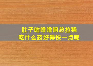 肚子咕噜噜响总拉稀吃什么药好得快一点呢