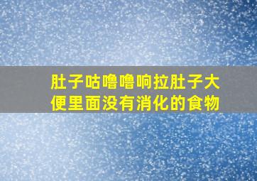 肚子咕噜噜响拉肚子大便里面没有消化的食物