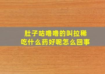 肚子咕噜噜的叫拉稀吃什么药好呢怎么回事