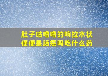 肚子咕噜噜的响拉水状便便是肠癌吗吃什么药