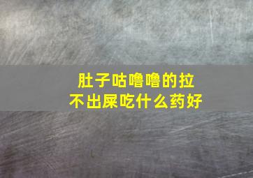 肚子咕噜噜的拉不出屎吃什么药好