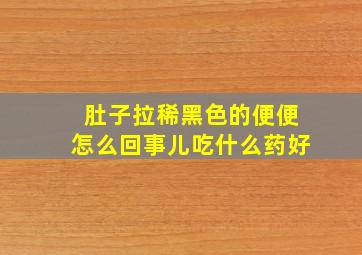 肚子拉稀黑色的便便怎么回事儿吃什么药好