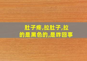 肚子疼,拉肚子,拉的是黑色的,是咋回事