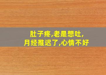 肚子疼,老是想吐,月经推迟了,心情不好