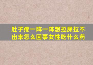 肚子疼一阵一阵想拉屎拉不出来怎么回事女性吃什么药