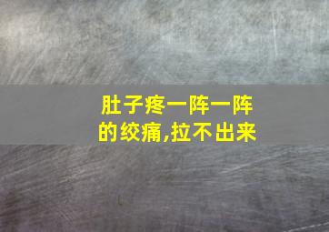 肚子疼一阵一阵的绞痛,拉不出来