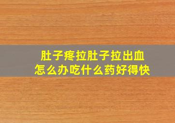 肚子疼拉肚子拉出血怎么办吃什么药好得快