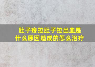 肚子疼拉肚子拉出血是什么原因造成的怎么治疗