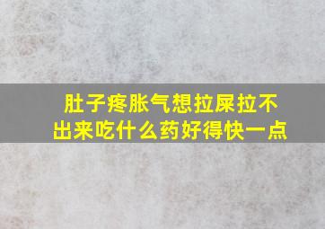 肚子疼胀气想拉屎拉不出来吃什么药好得快一点