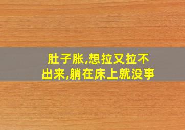 肚子胀,想拉又拉不出来,躺在床上就没事