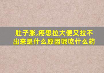 肚子胀,疼想拉大便又拉不出来是什么原因呢吃什么药