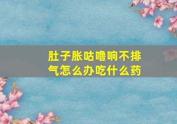 肚子胀咕噜响不排气怎么办吃什么药