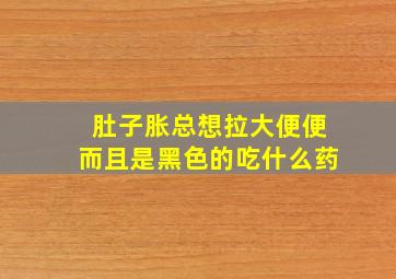 肚子胀总想拉大便便而且是黑色的吃什么药