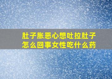 肚子胀恶心想吐拉肚子怎么回事女性吃什么药