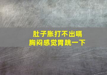 肚子胀打不出嗝胸闷感觉胃跳一下