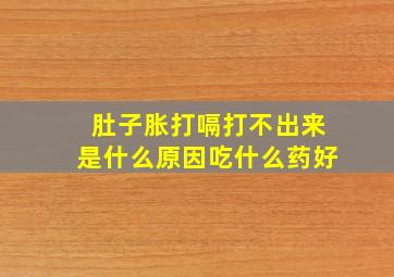 肚子胀打嗝打不出来是什么原因吃什么药好