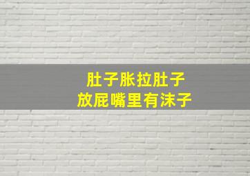 肚子胀拉肚子放屁嘴里有沫子