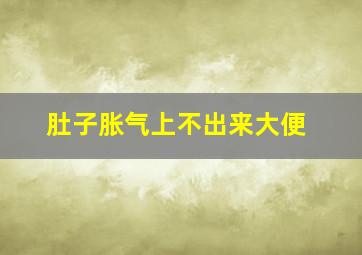 肚子胀气上不出来大便