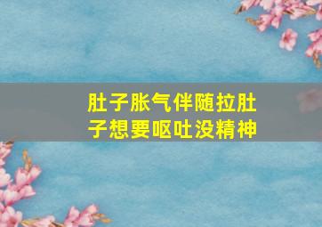 肚子胀气伴随拉肚子想要呕吐没精神