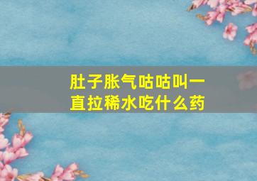 肚子胀气咕咕叫一直拉稀水吃什么药