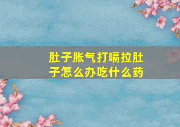 肚子胀气打嗝拉肚子怎么办吃什么药