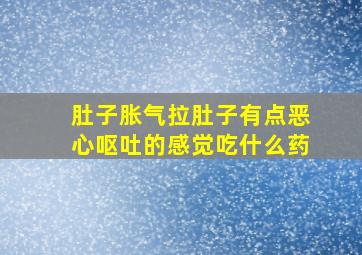 肚子胀气拉肚子有点恶心呕吐的感觉吃什么药