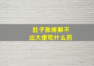 肚子胀疼解不出大便吃什么药