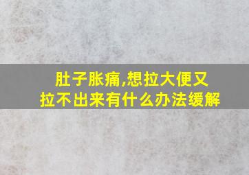 肚子胀痛,想拉大便又拉不出来有什么办法缓解