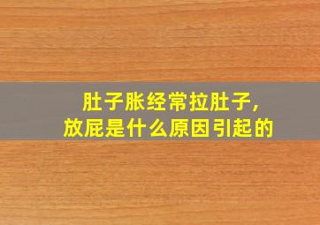 肚子胀经常拉肚子,放屁是什么原因引起的