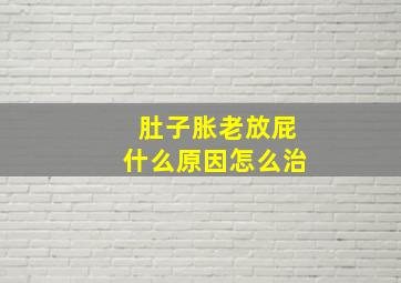 肚子胀老放屁什么原因怎么治