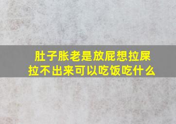 肚子胀老是放屁想拉屎拉不出来可以吃饭吃什么