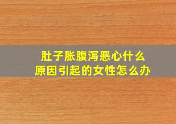 肚子胀腹泻恶心什么原因引起的女性怎么办