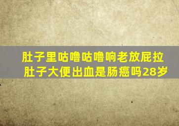 肚子里咕噜咕噜响老放屁拉肚子大便出血是肠癌吗28岁