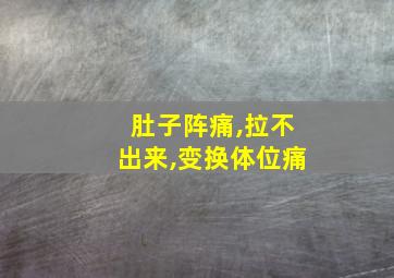 肚子阵痛,拉不出来,变换体位痛