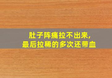 肚子阵痛拉不出来,最后拉稀的多次还带血