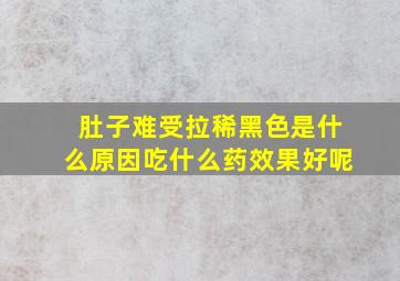 肚子难受拉稀黑色是什么原因吃什么药效果好呢