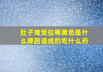 肚子难受拉稀黑色是什么原因造成的吃什么药