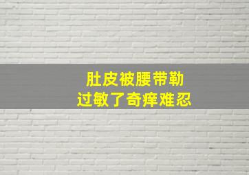 肚皮被腰带勒过敏了奇痒难忍